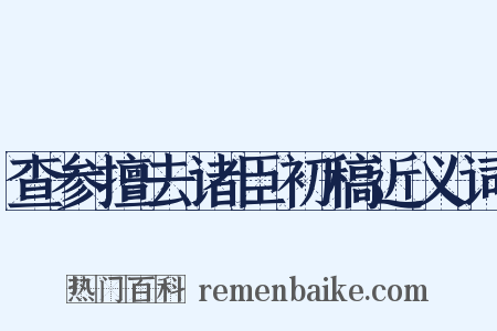查参擅去诸臣初稿近义词是什么意思的图片